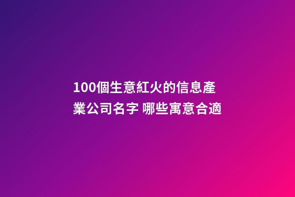 100個生意紅火的信息產業公司名字 哪些寓意合適-第1張-公司起名-玄機派